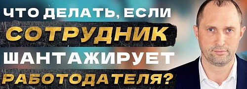 Что делать, если сотрудник шантажирует работодателя?